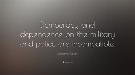 Mahatma Gandhi Quote: “Democracy and dependence on the military and ...