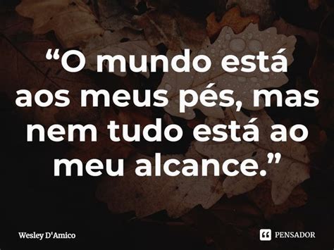 O Mundo Está Aos Meus Pés Mas Wesley Damico Pensador