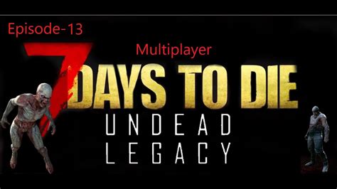 7 Days To Die Undead Legacy Multiplayer Episode 13 Youtube