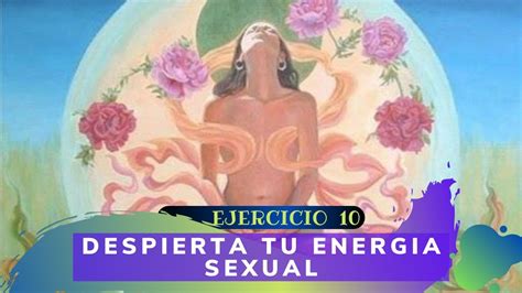 Ej 10 Despertar Tu Energía Sexual La Mujer Multiorgásmica Youtube