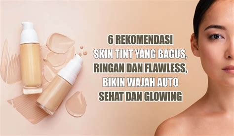 No Abu Abu Ini Rekomendasi Skin Tint Yang Bagus Ringan Dan Flawless