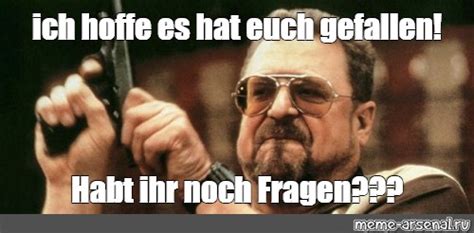 Meme Ich Hoffe Es Hat Euch Gefallen Habt Ihr Noch Fragen All