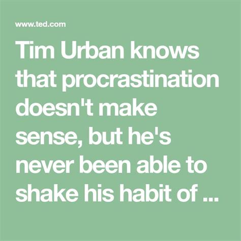 Tim Urban Knows That Procrastination Doesnt Make Sense But Hes Never