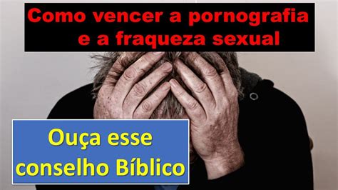 Como Vencer A Pornografia E A Fraqueza Sexual YouTube