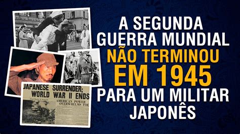 A Segunda Guerra Mundial Não Acabou Em 1945 Soldado Japonês Onoda