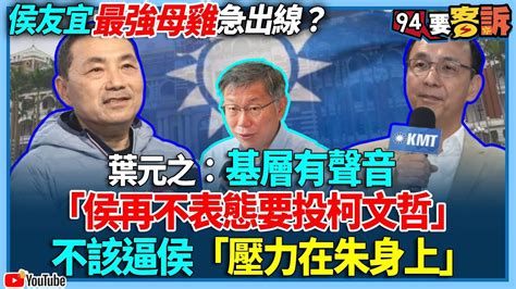 【94要客訴】侯友宜最強母雞急出線？葉元之：基層有聲音！「侯再不表態要投柯文哲」！不該逼侯「壓力在朱身上」 Youtube