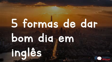 5 formas de dar bom dia em inglês Inglês Winner