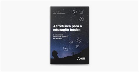 Astrof Sica Para A Educa O B Sica A Origem Dos Elementos Qu Micos No