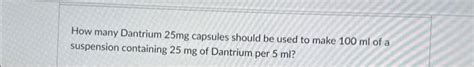 Solved How many Dantrium 25mg capsules should be used to | Chegg.com