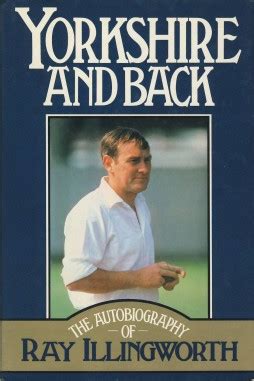 YORKSHIRE AND BACK: THE AUTOBIOGRAPHY OF RAY ILLINGWORTH (MULTI SIGNED ...