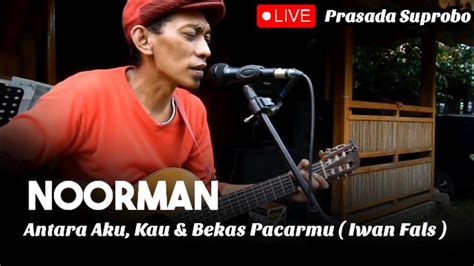 Noorman Antara Aku Kau Bekas Pacarmu Iwan Fals Live Prasada