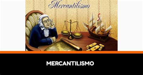 El Mercantilismo Un Recorrido Por Su Historia Y Principios