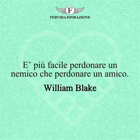 E più facile perdonare un nemico che perdonare un amico William