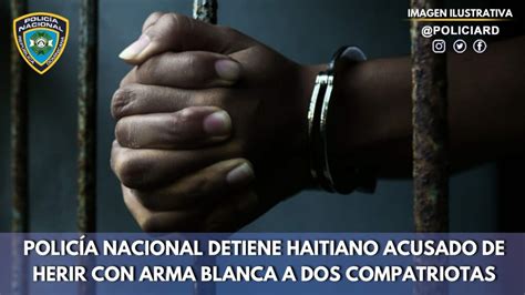 Polic A Nacional Detiene Haitiano Acusado De Herir Con Arma Blanca A