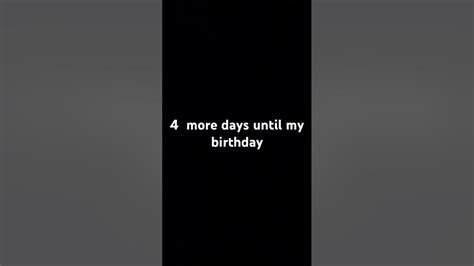 4 More Days Until My Birthday Youtube