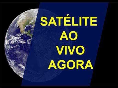 SATÉLITE AO VIVO BRASIL AGORA EM TEMPO REAL MAPAS AO VIVO E NASA TV