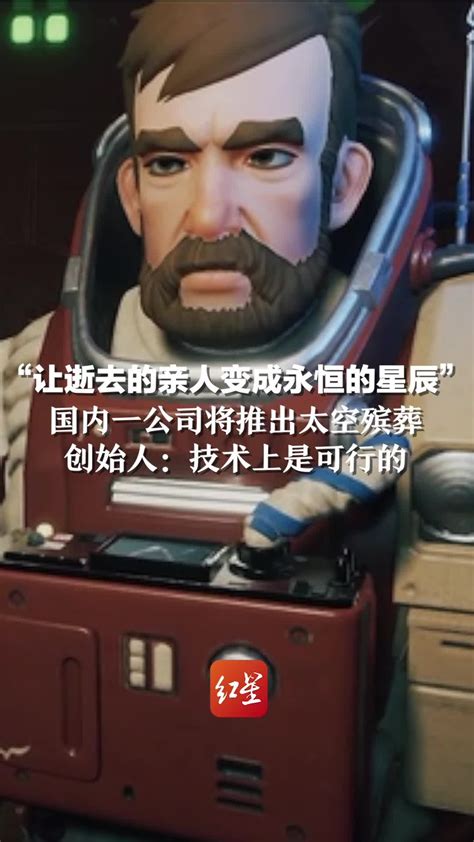 “让逝去的亲人变成永恒的星辰”国内一公司将推出太空殡葬。创始人：技术上是可行的凤凰网视频凤凰网