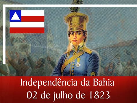 Bahia Dia 02 De Julho Comemoramos 198 Anos Da Independência Do Brasil