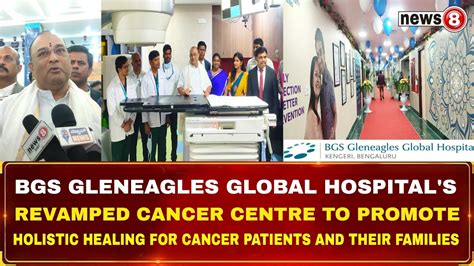 Bgs Gleneagles Global Hospital S Revamped Cancer Centre To Promote