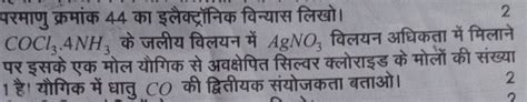 परमाणु क्रमांक 44 का इलैक्ट्रॉनिक विन्यास लिखो।2 Cocl3 ⋅4nh3 के जलीय वि