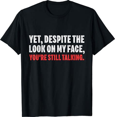 Yet Despite The Look On My Face Youre Still Talking T T Shirt