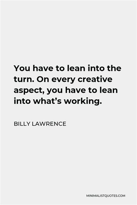 Billy Lawrence Quote You Have To Lean Into The Turn On Every Creative