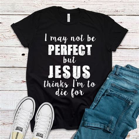 I May Not Be Perfect But Jesus Thinks Im To Die For Shirt Christian