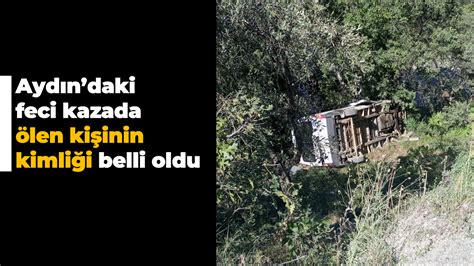 Aydın daki feci kazada ölen kişinin kimliği belli oldu Aydın Ses