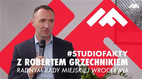 Studiofakty Z Robertem Grzechnikiem Radnym Rady Miejskiej Wroc Awia