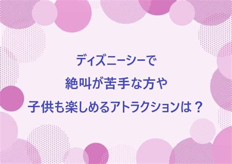 ディズニーシーで絶叫が苦手な方や子供も楽しめるアトラクションは？ ほんわか日和