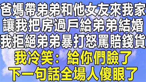 爸媽帶弟弟和他女友來我家，讓我把房過戶給弟弟結婚，我拒絕弟弟暴打怒罵賠錢貨！我冷笑：給你們臉了！下一句話全場人傻眼了！情感秘密 情感