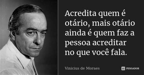 Acredita Quem Ot Rio Mais Ot Rio Vinicius De Moraes Pensador