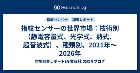 指紋センサーの世界市場：技術別（静電容量式、光学式、熱式、超音波式）、種類別、2021年〜2026年 市場調査レポート 産業資料 の紹介ブログ