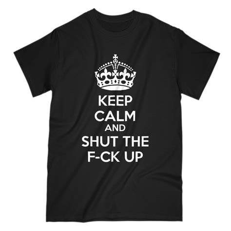 Keep Calm And Shut The F Ck Up Men S T Shirt Mens Tshirts Shirts T Shirt