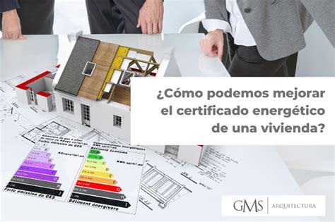 ¿cómo Podemos Mejorar El Certificado Energético De Una Vivienda Gms