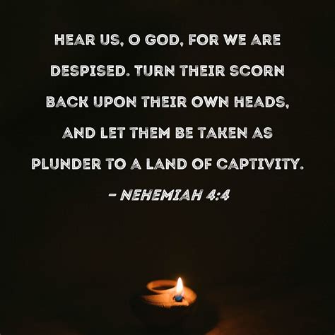 Nehemiah 4:4 Hear us, O God, for we are despised. Turn their scorn back ...