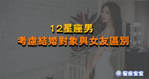 【12星座男考慮結婚對象和女朋友的區別】完美女神 星座宝宝 Xingzuobibi