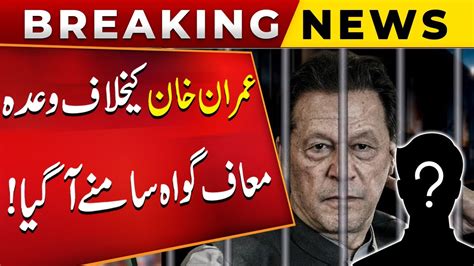 Imran Khan Kay Khilaf Wada Maf Gawah Samnay Agya Breaking News