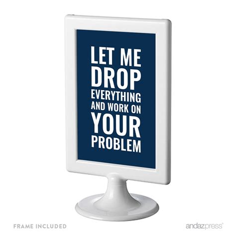 Let Me Drop Everything And Work On Your Problem Funny And Inspirational Quotes Office Framed Desk