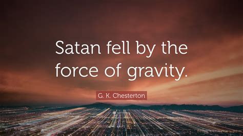 G K Chesterton Quote Satan Fell By The Force Of Gravity