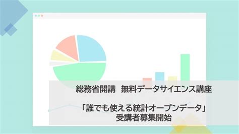 総務省開講無料データサイエンス講座「誰でも使える統計オープンデータ」受講者募集開始 │ R²