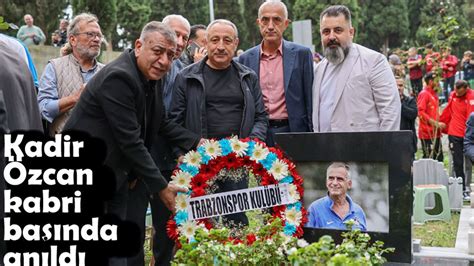 Kadir Özcan mezarı başında anıldı Taka Gazete Trabzon Haber