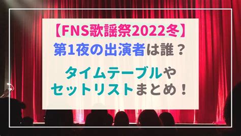 Fns歌謡祭2022冬の第1夜出演者は誰？タイムテーブルやセットリストは？