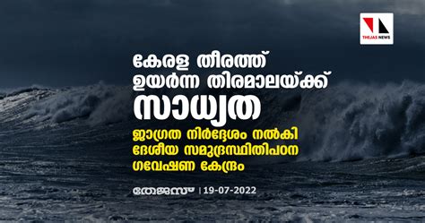 കേരള തീരത്ത് ഉയര്‍ന്ന തിരമാലയ്ക്ക് സാധ്യത ജാഗ്രത നിര്‍ദ്ദേശം നല്‍കി ദേശീയ സമുദ്രസ്ഥിതിപഠന ഗവേഷണ