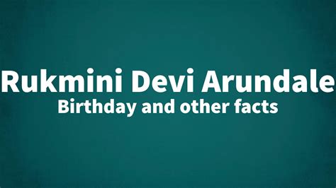 Rukmini Devi Arundale - Birthday and other facts