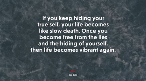 If You Keep Hiding Your True Self Your Life Becomes Like Slow Death