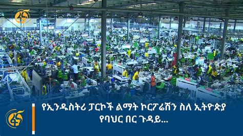 የኢንዱስትሪ ፓርኮች ልማት ኮርፖሬሽን ስለ ኢትዮጵያ የባህር በር ጉዳይ YouTube