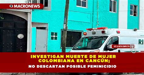 Investigan Muerte De Mujer Colombiana En Cancún No Descartan Posible