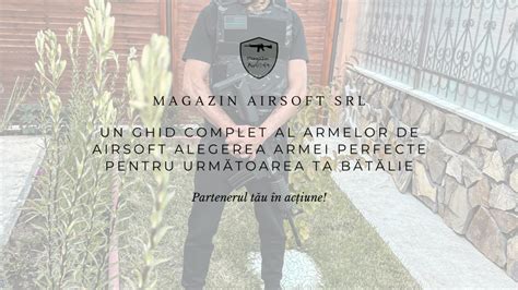 Un Ghid Complet Al Armelor De Airsoft Alegerea Armei Perfecte Pentru