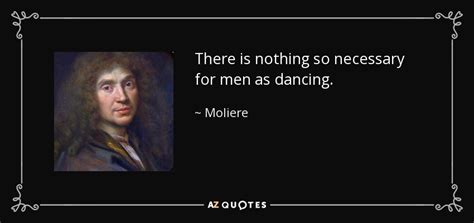 Moliere quote: There is nothing so necessary for men as dancing.